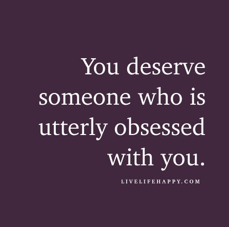 youdeseYou deserve someone who is utterly obsessed with you.rvesomeone