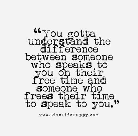 You gotta understand the difference between someone who speaks to you