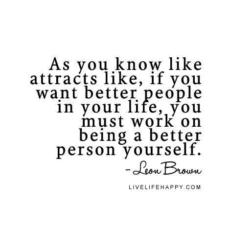 Law of Attraction Quote - As you know like attracts like, if you want better people in your life, you must work on being a better person yourself. - Leon Brown