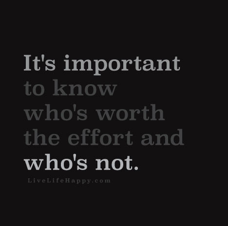 itsimpoIt’s important to know who’s worth the effort and who’s not.rtanttoknow