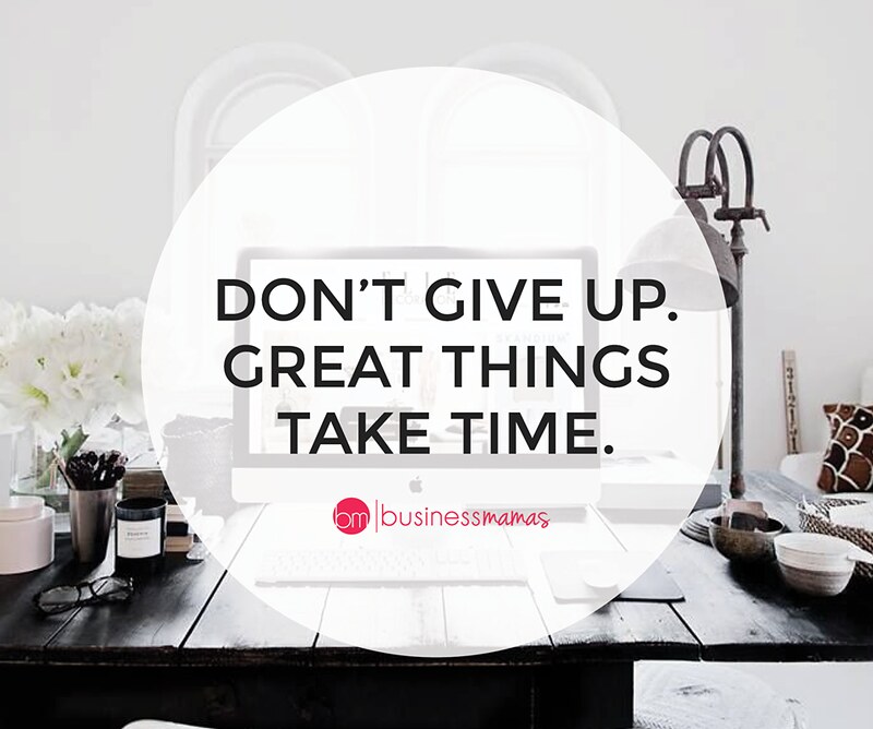 Don't Give Up. Great Things Take Time. Business Mamas