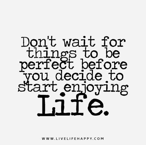 Don't wait for things to be perfect
