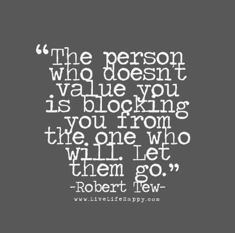 The person who doesn't value you is blocking you from the one who will. Let them go.
