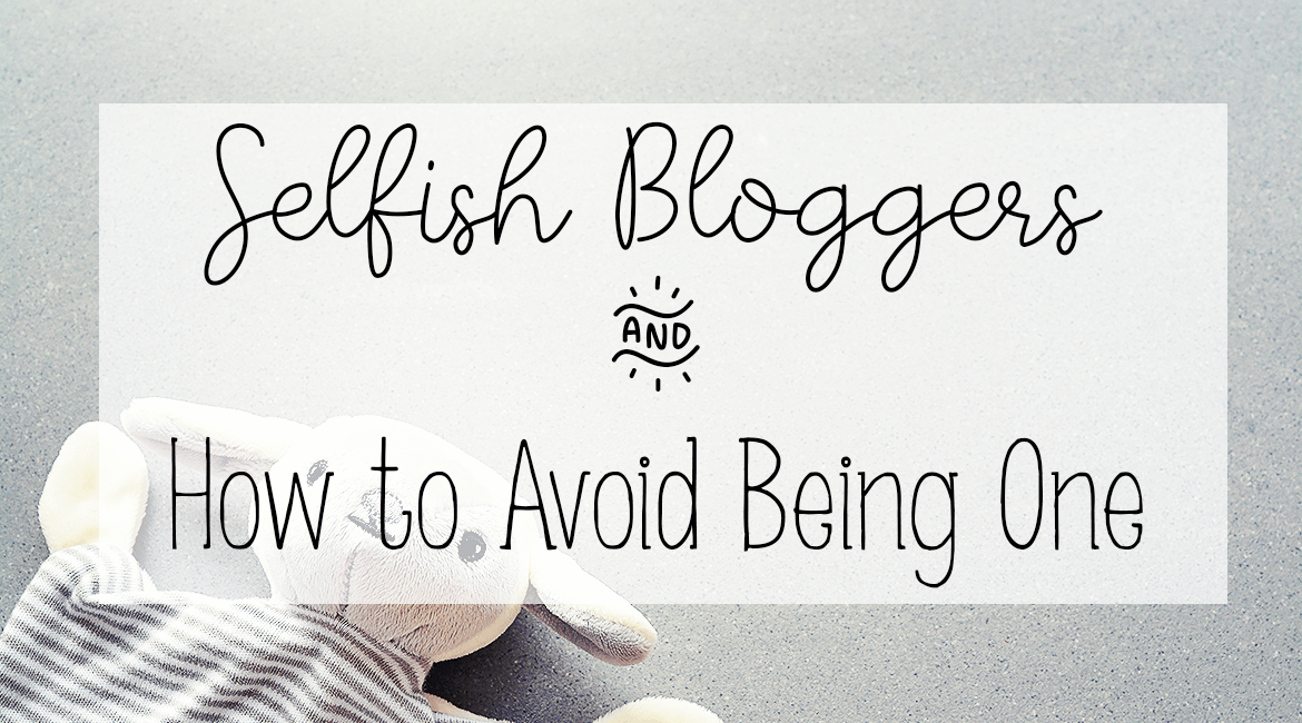 Selfish Bloggers and How to Avoid Being One