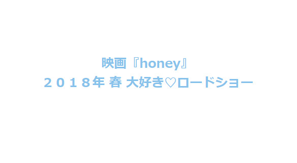 映画「honey」 2018年 春 大好き♡ロードショー