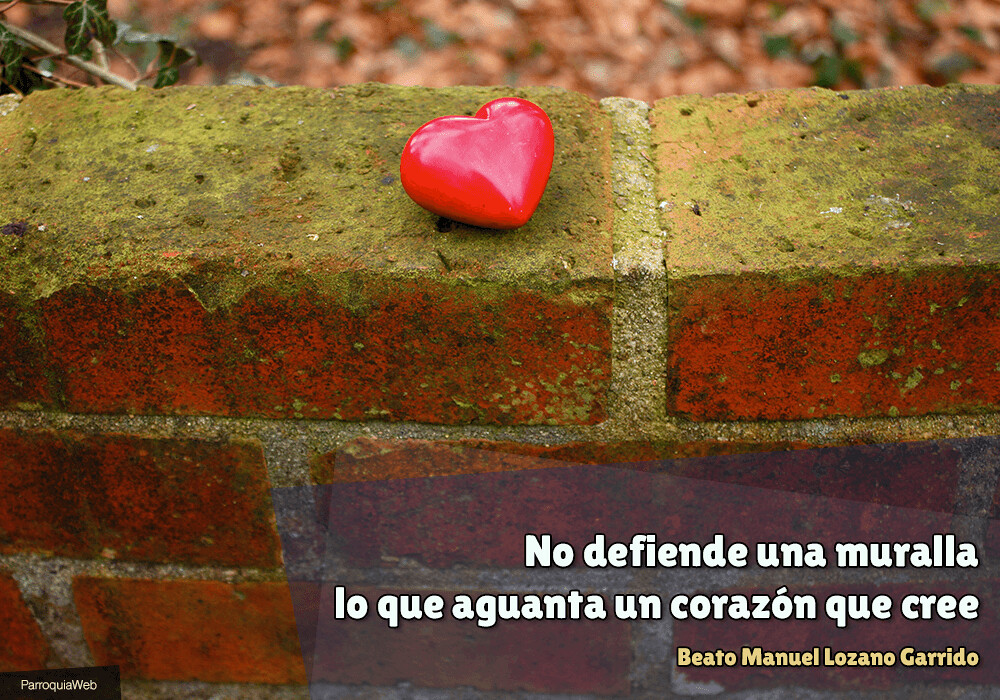 No defiende una muralla lo que aguanta un corazón que cree - Beato Manuel Lozano Garrido