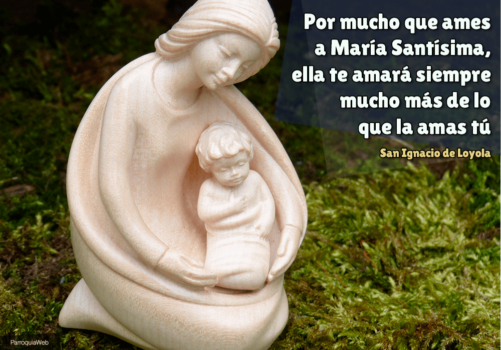 Por mucho que ames a María Santísima, ella te amará siempre mucho más de lo que la amas tú - San Ignacio de Loyola
