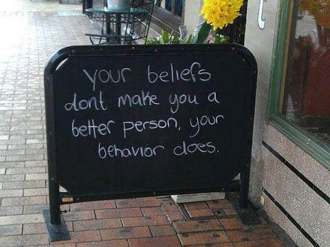 Your beliefs don't make you a better person, your behavior does.
