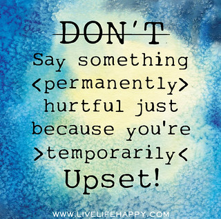 Don't say something permanently hurtful just because you'r… | Flickr
