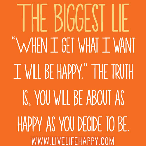 The biggest lie: \u201cWhen I get what I want I will be happy.\u201d\u2026 | Flickr