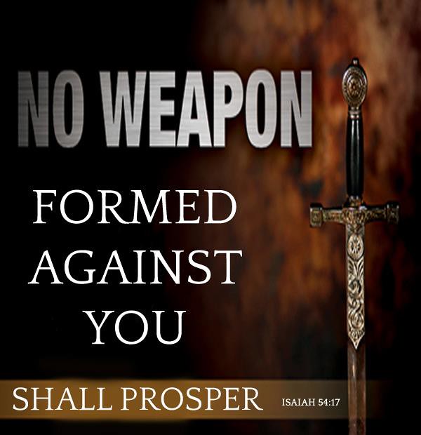 No weapon formed against me shall prosper..... 