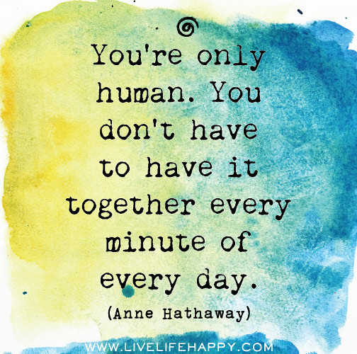 You’re only human. You don’t have to have it together ever… | Flickr