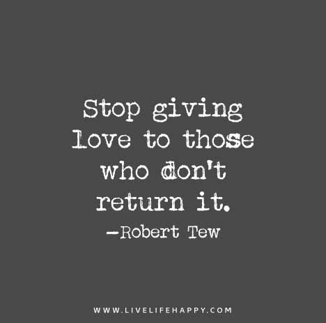 Stop giving love to those who don't return it.