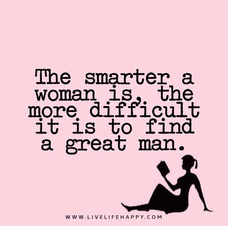 The smarter a woman is, the more difficult it is to find a great man.