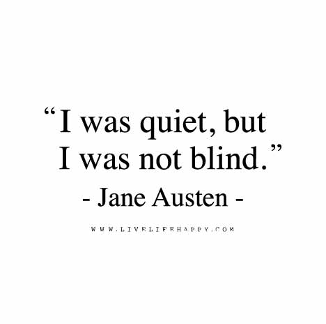 I was quiet, but I was not blind. - Jane Austen