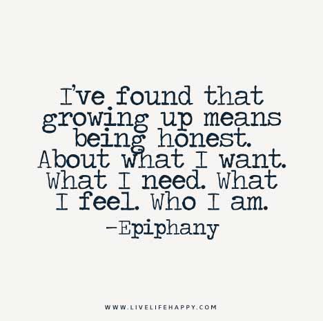 I’ve found that growing up means being honest. About what I want. What I need. What I feel. Who I am. - Epiphany