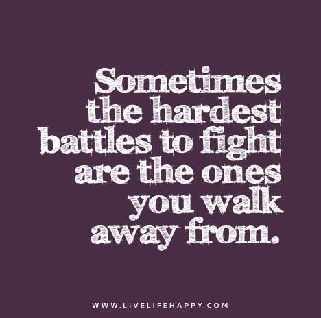 Sometimes the hardest battles to fight are the ones you walk away from.